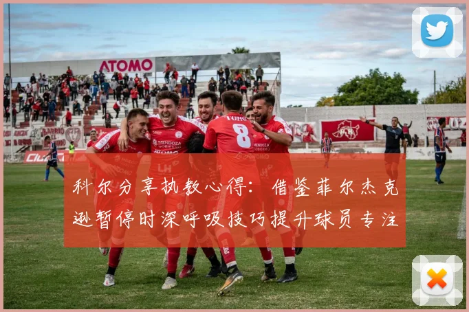 科尔分享执教心得：借鉴菲尔杰克逊暂停时深呼吸技巧提升球员专注力