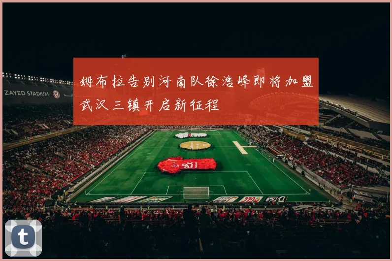 姆布拉告别河南队徐浩峰即将加盟武汉三镇开启新征程