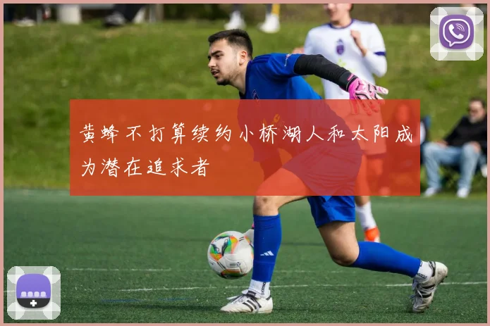 黄蜂不打算续约小桥湖人和太阳成为潜在追求者